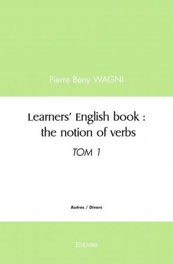 Couverture du livre « Learners english book : the notion of verbs - tom 1 » de Beny Wagni Pierre aux éditions Edilivre