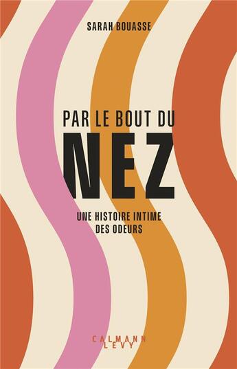 Couverture du livre « Par le bout du nez : Une histoire intime des odeurs » de Sarah Bouasse aux éditions Calmann-levy