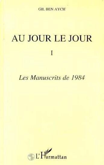 Couverture du livre « Au jour le jour : Les manuscrits de 1984 - Tome 1 » de Gil Ben Aych aux éditions L'harmattan