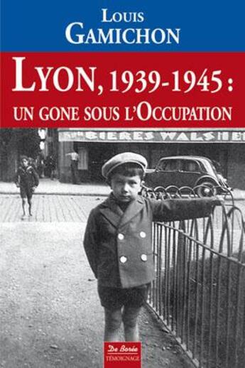Couverture du livre « Lyon, 1939-1945 ; un gone sous l'occupation » de Louis Gamichon aux éditions De Boree