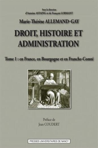 Couverture du livre « Droit, histoire et administration (tome 1) : En France, en Bourgogne et en Franche-Comté » de Marie-Thérèse Allemand-Gay aux éditions Pu De Nancy