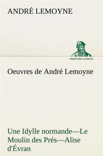 Couverture du livre « Oeuvres de andre lemoyne une idylle normande. le moulin des pres. alise d'evran. » de Lemoyne Andre aux éditions Tredition