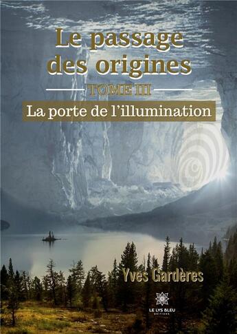 Couverture du livre « Le passage des origines Tome 3 : la porte de l'illumination » de Yves Garderes aux éditions Le Lys Bleu