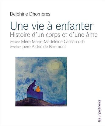 Couverture du livre « Une vie à enfanter, histoire d'un corps et d'une âme » de Delphine Dhombres aux éditions Les Unpertinents