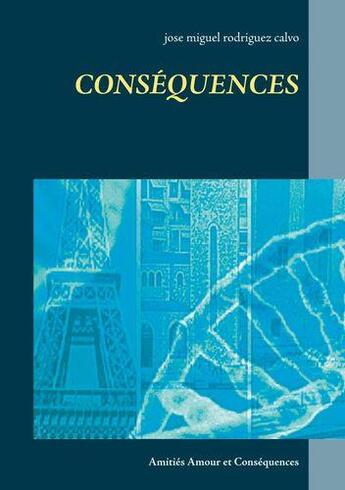 Couverture du livre « Consequences - amities amour et consequences » de Rodriguez Calvo J M. aux éditions Books On Demand