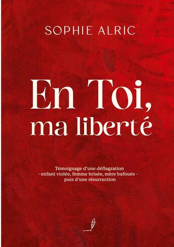 Couverture du livre « En Toi, ma liberté : Témoignage d'une déflagration - enfant violée, femme brisée, mère bafouée - puis d'une résurrection » de Sophie Alric aux éditions Books On Demand