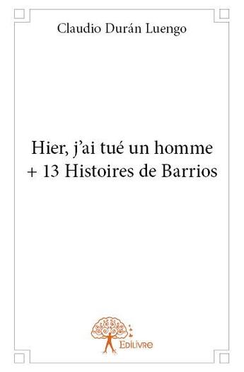 Couverture du livre « Hier, j'ai tué un homme + 13 histoires de Barrios » de Claudio Duran Luengo aux éditions Edilivre