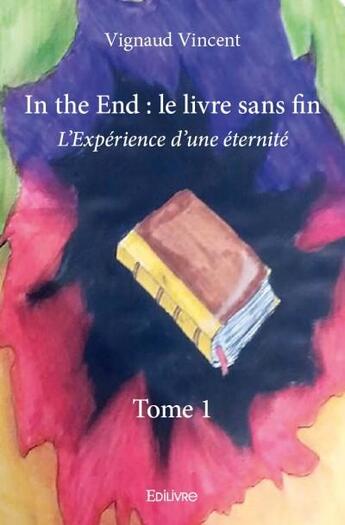 Couverture du livre « In the end, le livre sans fin Tome 1 ; l'expérience d'une éternité » de Vincent Vignaud aux éditions Edilivre