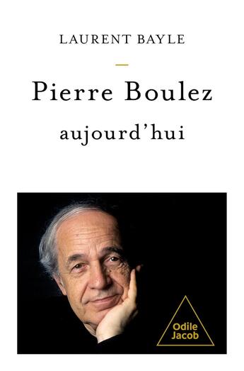 Couverture du livre « Pierre Boulez, aujourd'hui » de Laurent Bayle aux éditions Odile Jacob