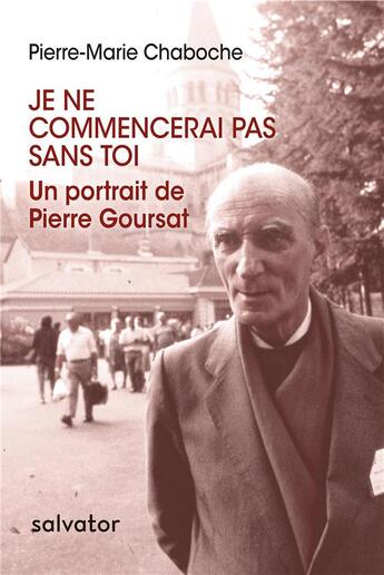 Couverture du livre « Je ne commencerai pas sans toi ; un portrait de Pierre Goursat » de Pierre-Marie Chaboche aux éditions Salvator