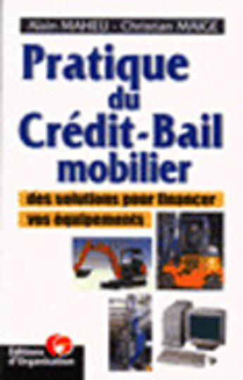 Couverture du livre « Pratique Du Credit-Bail Mobilier: Des Solutions Pour Financer Vos Equipements » de Alain Maheu et Christian Maige aux éditions Organisation