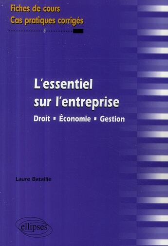 Couverture du livre « L'essentiel sur l'entreprise ; droit économie ; gestion fiches de cours & cas pratiques corrigés » de Laure Bataille aux éditions Ellipses