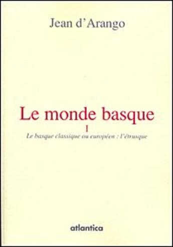 Couverture du livre « Le monde basque t.1 ; le basque classique ou européen : l'étrusque » de Jean D' Arango aux éditions Atlantica