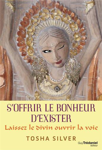 Couverture du livre « S'offrir le bonheur d'exister ; laissez le divin ouvrir la voie » de Tosha Silver aux éditions Guy Trédaniel