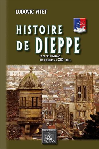 Couverture du livre « Histoire de Dièppe et de ses environs, des origines au XIXe siècle » de Ludovic Vitet aux éditions Editions Des Regionalismes