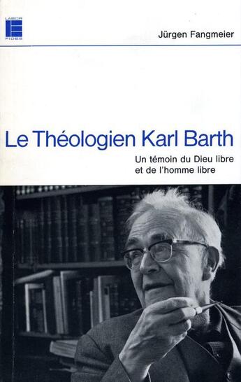 Couverture du livre « Le théologien Karl Barth : Un témoin du Dieu libre et de l'homme libre » de Fangmeier Juergen aux éditions Labor Et Fides