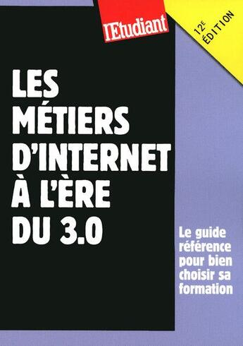 Couverture du livre « Les métiers d'internet à l'ère du 3.0 ; le guide référence pour bien choisir sa formation (12e édition) » de Jean-Michel Oullion aux éditions L'etudiant