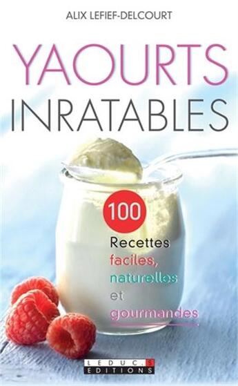 Couverture du livre « Yaourts inratables ; 100 recettes faciles, naturelles et gourmandes » de Alix Lefief-Delcourt aux éditions Leduc