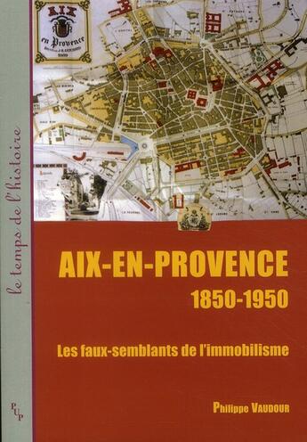 Couverture du livre « Aix-en-Provence 1850-1950 ; les faux-semblants de l'immobilisme » de Philippe Vaudour aux éditions Pu De Provence