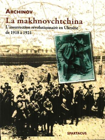 Couverture du livre « La makhnovchtchina ; l'insurrection révolutionnaire en Ukraine de 1918 à 1921 » de Archinov aux éditions Spartacus