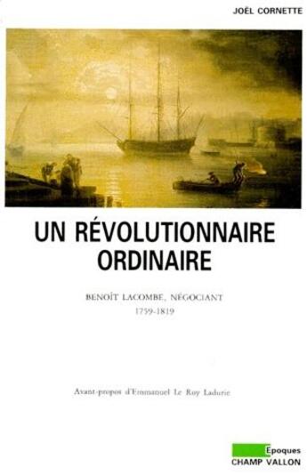 Couverture du livre « Un révolutionnaire ordinaire ; Benoît Lacombe, négociant (1759-1819) » de Joël Cornette aux éditions Champ Vallon