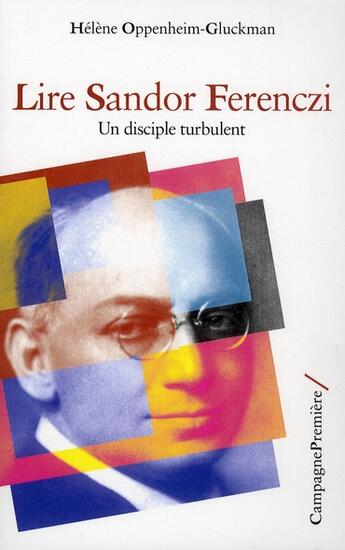 Couverture du livre « Lire Sandor Ferenczi ; un disciple turbulent » de Helene Oppenheim-Gluckman aux éditions Campagne Premiere