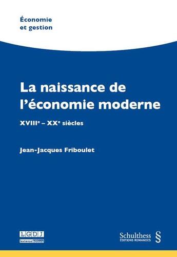 Couverture du livre « La naissance de l'économie moderne ; XVIIIe-XXe siècles » de Jean-Jacques Friboulet aux éditions Schulthess