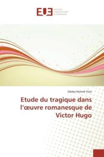 Couverture du livre « Etude du tragique dans l'oeuvre romanesque de Victor Hugo » de Gbaka Honoré Yoro aux éditions Editions Universitaires Europeennes