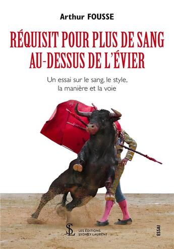 Couverture du livre « Réquisit pour plus de sang au-dessus de l'évier ; un essai sur le sang, le style, la manière et la voier » de Arthur Fousse aux éditions Sydney Laurent