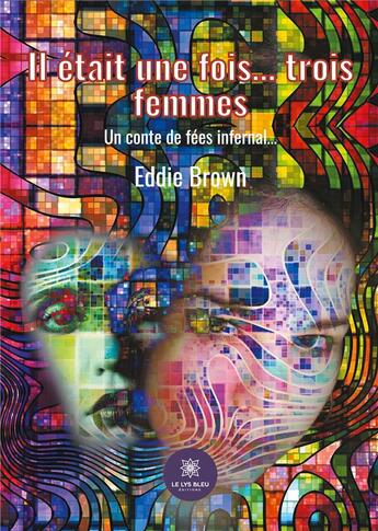 Couverture du livre « Il était une fois... trois femmes : un conte de fées infernal... » de Eddie Brown aux éditions Le Lys Bleu