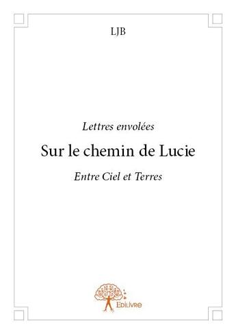 Couverture du livre « Sur le chemin de Lucie ; entre ciel et terres » de Ljb aux éditions Edilivre