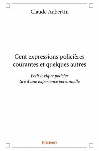 Couverture du livre « Cent expressions policières courantes et quelques autres » de Claude Aubertin aux éditions Edilivre