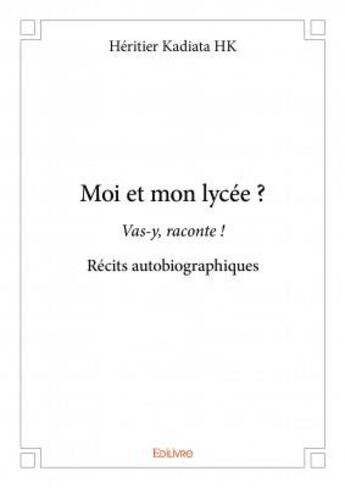 Couverture du livre « Moi et mon lycée ? vas-y raconte ! » de Heritier Kadiata aux éditions Edilivre