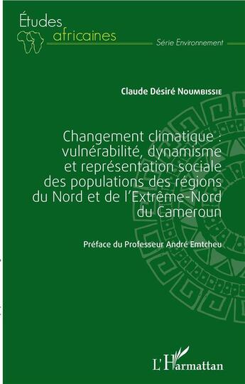 Couverture du livre « Changement climatique : vulnérabilité, dynamisme et représentation sociale des populations des régions du Nord et de l'Extrême-Nord du Cameroun » de Claude Desire Noumbissie aux éditions L'harmattan