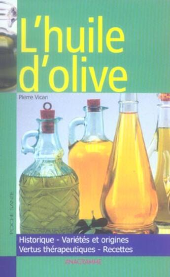 Couverture du livre « L'Huile D'Olive ; Historique, Varietes Et Origines, Vertus Therapeutiques, Recettes » de Pierre Vican aux éditions Anagramme