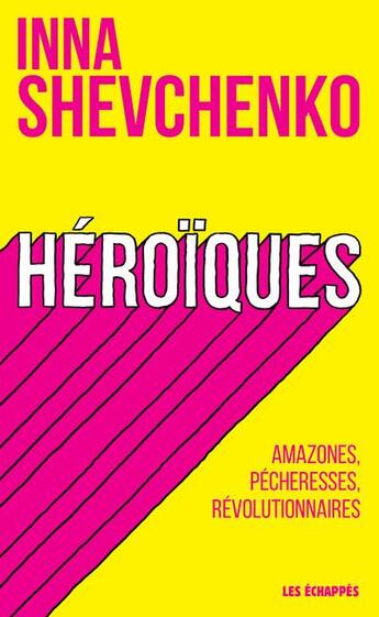 Couverture du livre « Héroïques ; amazones, pécheresses, révolutionnaires » de Inna Shevchenko aux éditions Les Echappes