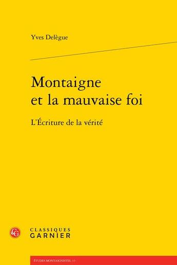 Couverture du livre « Montaigne et la mauvaise foi : l'écriture de la vérité » de Yves Delegue aux éditions Classiques Garnier