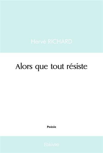 Couverture du livre « Alors que tout resiste » de Herve Richard aux éditions Edilivre