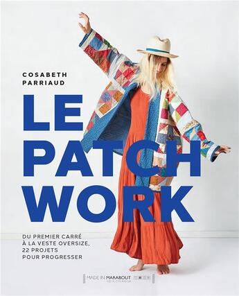 Couverture du livre « Le patchwork : du premier carré à la veste oversize, 22 projets pour progresser » de Cosabeth Parriaud aux éditions Marabout