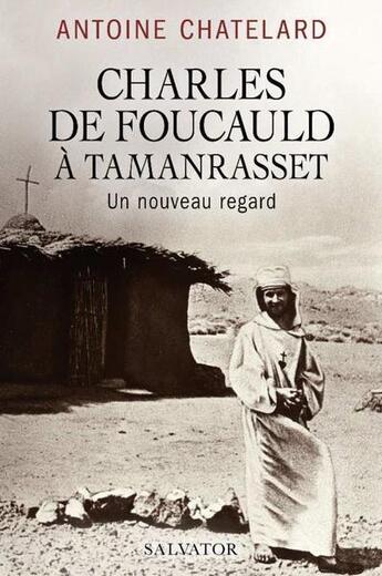 Couverture du livre « Charles de Foucauld à Tamanrasset, un nouveau regard » de Antoine Chatelard aux éditions Salvator