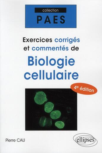 Couverture du livre « Exercices corrigés & commentés de biologie cellulaire (4e édition) » de Pierre Cau aux éditions Ellipses