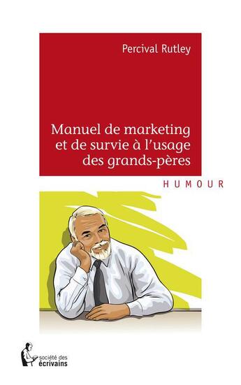 Couverture du livre « Manuel de marketing et de survie à l'usage des grands-pères » de Percival Rutley aux éditions Societe Des Ecrivains