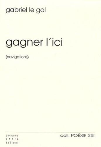 Couverture du livre « Gagner l'ici (navigations) » de Le Gal Gabriel aux éditions Jacques Andre