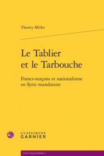 Couverture du livre « Le tablier et le tarbouche ; Francs-maçons et nationalisme en Syrie mandataire » de Thierry Millet aux éditions Classiques Garnier