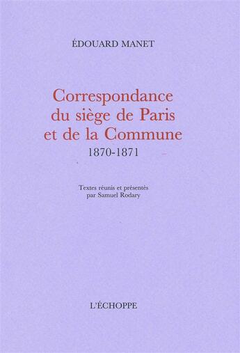 Couverture du livre « Correspondance du siege de paris et de la commune... - textes reunis par samuel rodary » de Manet Edouard aux éditions L'echoppe