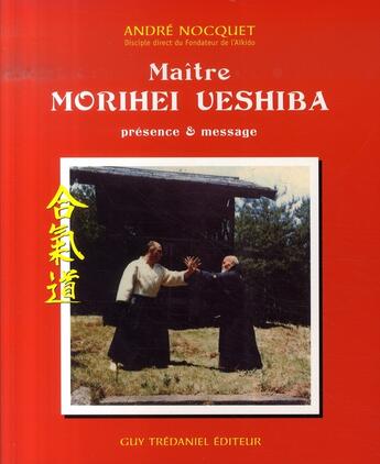 Couverture du livre « Maître morihei ueshiba ; présence et message » de Andre Nocquet aux éditions Guy Trédaniel