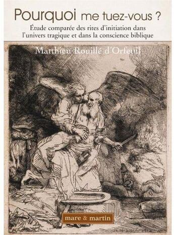 Couverture du livre « Pourquoi me tuez vous ? ; étude comparée des rites d'initiation dans l'univers tragique et dans la conscience biblique » de Matthieu Rouille D'Orfeuil aux éditions Mare & Martin