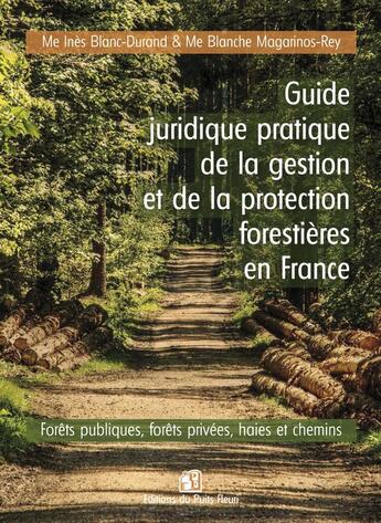 Couverture du livre « Guide juridique pratique de la gestion et de la protection forestières en France : Forêts publiques, forêts privées, haies et chemins » de Blanche Magarinos-Rey et Ines Blanc-Durand aux éditions Puits Fleuri