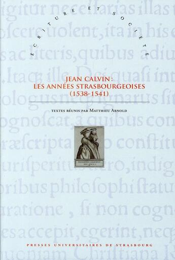 Couverture du livre « Jean Calvin ; les années strasbourgeoises (1538-1541) » de Matthieu Arnold aux éditions Pu De Strasbourg