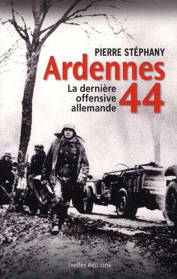 Couverture du livre « Ardennes 44 ; la dernière offensive allemande » de Pierre Stephany aux éditions Ixelles